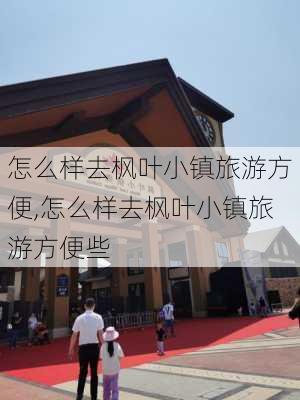 怎么样去枫叶小镇旅游方便,怎么样去枫叶小镇旅游方便些