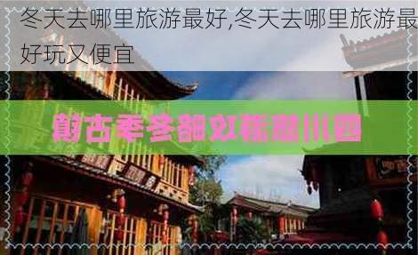 冬天去哪里旅游最好,冬天去哪里旅游最好玩又便宜