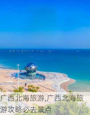 广西北海旅游,广西北海旅游攻略必去景点