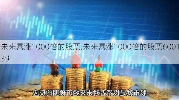 未来暴涨1000倍的股票,未来暴涨1000倍的股票600139