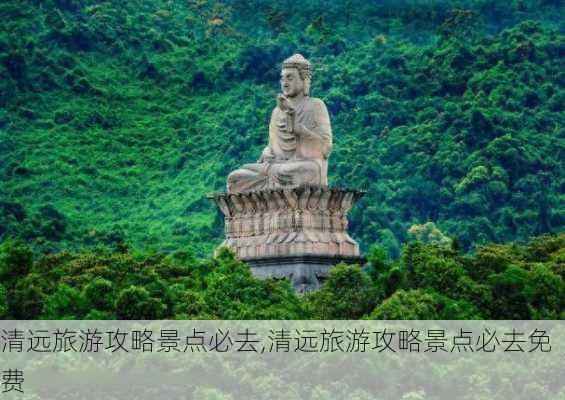 清远旅游攻略景点必去,清远旅游攻略景点必去免费