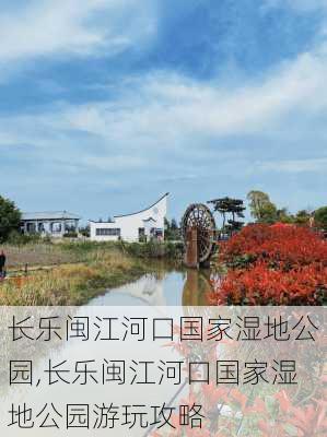 长乐闽江河口国家湿地公园,长乐闽江河口国家湿地公园游玩攻略