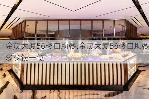 金茂大厦56楼自助餐,金茂大厦56楼自助餐多少钱一位