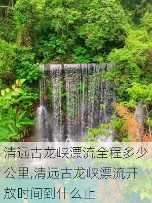 清远古龙峡漂流全程多少公里,清远古龙峡漂流开放时间到什么止