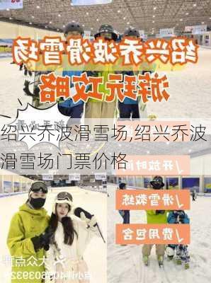 绍兴乔波滑雪场,绍兴乔波滑雪场门票价格