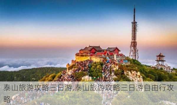 泰山旅游攻略三日游,泰山旅游攻略三日游自由行攻略