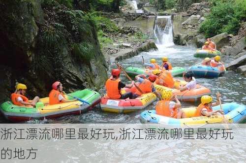 浙江漂流哪里最好玩,浙江漂流哪里最好玩的地方