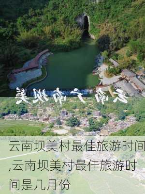 云南坝美村最佳旅游时间,云南坝美村最佳旅游时间是几月份