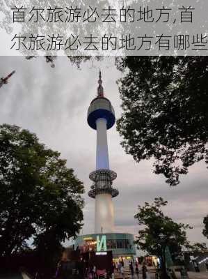 首尔旅游必去的地方,首尔旅游必去的地方有哪些