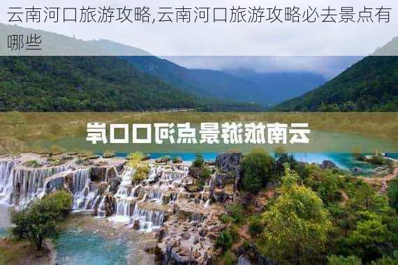 云南河口旅游攻略,云南河口旅游攻略必去景点有哪些