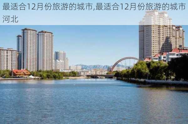 最适合12月份旅游的城市,最适合12月份旅游的城市河北