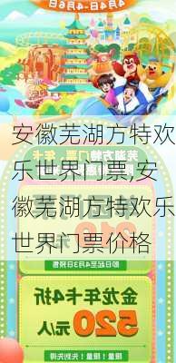 安徽芜湖方特欢乐世界门票,安徽芜湖方特欢乐世界门票价格