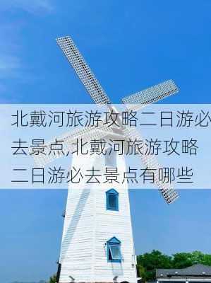 北戴河旅游攻略二日游必去景点,北戴河旅游攻略二日游必去景点有哪些