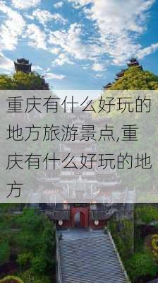 重庆有什么好玩的地方旅游景点,重庆有什么好玩的地方