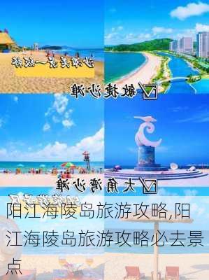 阳江海陵岛旅游攻略,阳江海陵岛旅游攻略必去景点